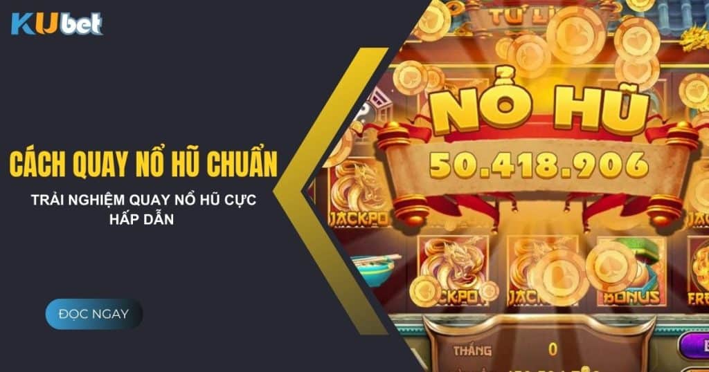 Bật mí cách quay nổ hũ chuẩn - Tăng tỷ lệ chiến thắng tại Kubet