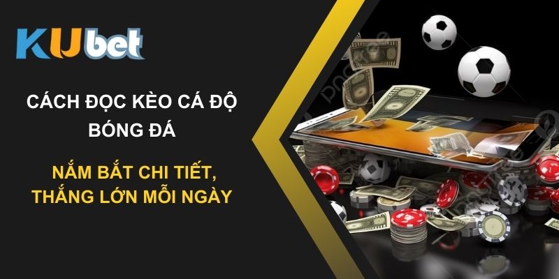 Cách đọc kèo cá độ bóng đá tại Kubet: Nắm bắt chi tiết, thắng lớn mỗi ngày