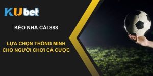 Kèo nhà cái 888 tại Kubet: Lựa chọn thông minh cho người chơi cá cược