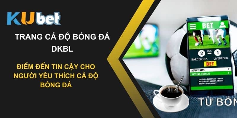 Trang cá độ bóng đá dkbl : Điểm đến tin cậy cho người yêu thích cá độ bóng đá